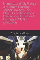 Prospects and Challenges of Modern Boarding Schools Towards The Ideal Islamic Educational Institution and Center of Indonesian Muslim Civilization