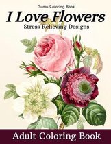 I Love Flowers Stress Relieving Designs Adult Coloring Book