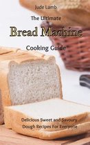 The Ultimate Bread Machine Cooking Guide