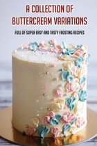 A Collection Of Buttercream Variations: Full Of Super Easy And Tasty Frosting Recipes