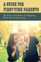 A Guide For First-Time Parents: The Basics And Advice On Pregnancy, Birth, And Early Parenting