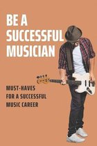 Be A Successful Musician: Must-Haves For A Successful Music Career