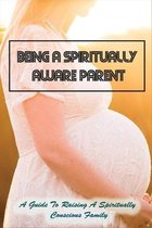 Being A Spiritually Aware Parent: A Guide To Raising A Spiritually Conscious Family