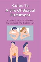 Guide To A Life Of Sexual Fulfilment: A Journey Of Self Discovery, Improvement And Gratification