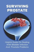 Surviving Prostate: Helpful Guide On Dealing With Bladder Infection And Prostate Problems