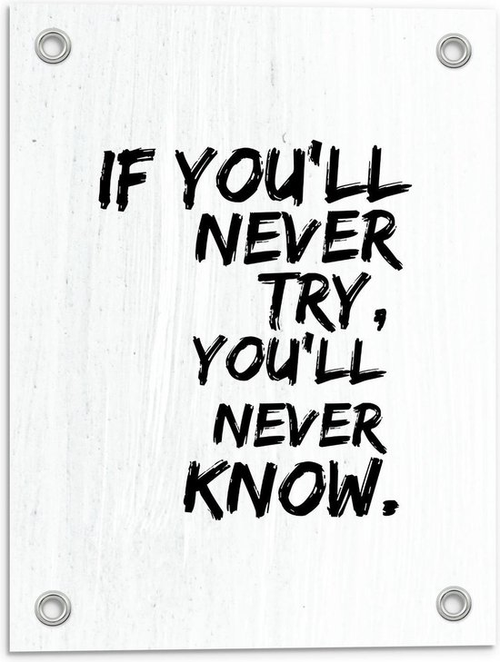 Tuinposter – ''If You'll Never Try, You'll Never Know'' Zwarte Tekst op WIt - 30x40cm Foto op Tuinposter  (wanddecoratie voor buiten en binnen)