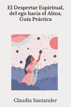 El Despertar Espiritual, del ego hacia el Alma, Guia Practica
