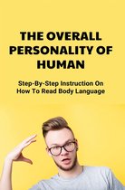 The Overall Personality Of Human: Step-By-Step Instruction On How To Read Body Language