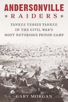 Andersonville Raiders: Yankee Versus Yankee in the Civil War's Most Notorious Prison Camp