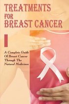 Treatments For Breast Cancer: A Complete Guide Of Breast Cancer Through The Natural Medicines