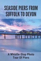Seaside Piers From Suffolk To Devon: A Whistle-Stop Photo Tour Of Piers