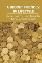A Budget Friendly RV Lifestyle: Startup Guide To Enjoy Living RV Life On A Tight Budget