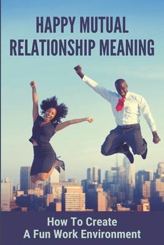 Happy Mutual Relationship Meaning How To Create A Fun Work Environment