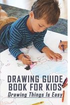 Drawing Guide Book For Kids: Drawing Things Is Easy