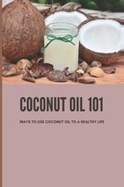 Coconut Oil 101: Ways To Use Coconut Oil To A Healthy Life