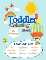 Toddler Coloring Book /100 Coloring pages /Color and Learn/Toys, Transport, Animals, Vegetables, Fruits, Letters, Numbers, Shapes And More ...