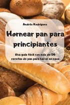 Hornear pan para principiantes -Una guia facil con mas de 50 recetas de pan para hacer en casa -