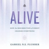 Alive: How the Resurrection of Christ Changes Everything