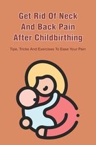 Get Rid Of Neck And Back Pain After Childbirthing: Tips, Tricks And Exercises To Ease Your Pain