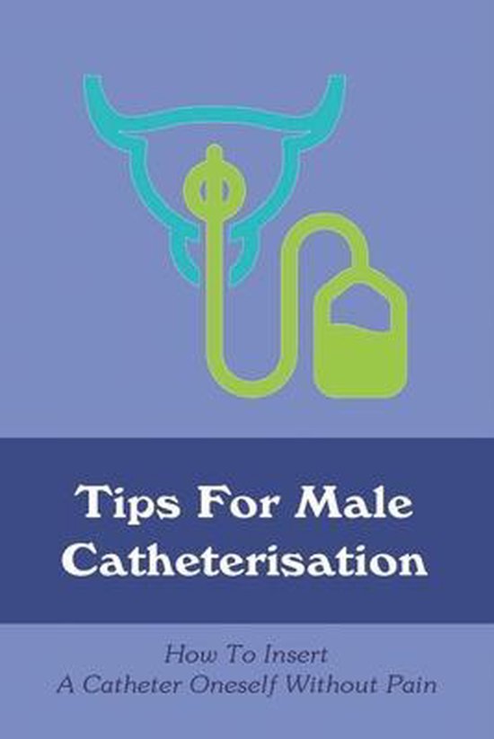 Tips For Male Catheterisation How To Insert A Catheter Oneself Without