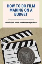 How To Do Film Making On A Budget: Useful Guide Based On Expert's Experiences