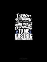 I Wear Periwinkle For Someone Who Means Everything To Me - Stomach Cancer Awareness