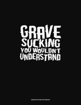 Grave Sucking You Wouldn't Understand