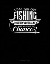 A Day Without Fishing Probably Won't Kill Me But Why Take The Chance