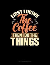 First I Drink The Coffee Then I Do The Things