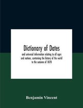 Dictionary Of Dates And Universal Information Relating To All Ages And Nations, Containing The History Of The World To The Autumn Of 1878