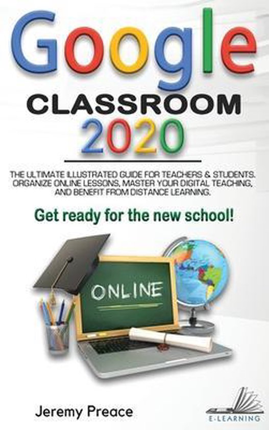 Google Classroom 2020: The Ultimate Illustrated Guide for Teachers and ...