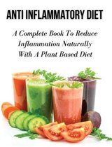 Anti Inflammatory Diet - A Complete Book to Reduce Inflammation Naturally with a Plant Based Diet