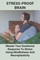 Stress-Proof Brain: Master Your Emotional Response To Stress Using Mindfulness And Neuroplasticity