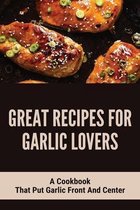 Great Recipes For Garlic Lovers: A Cookbook That Put Garlic Front And Center
