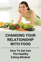 Changing Your Relationship With Food: How To Get Into The Healthy Eating Mindset