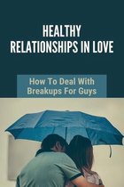 Healthy Relationships In Love: How To Deal With Breakups For Guys