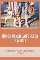 Things Women Can't Resist In A Male: Features Women Can't Resist In Men