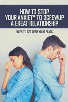 How To Stop Your Anxiety To Screw Up A Great Relationship: Ways To Get Over Your Fears