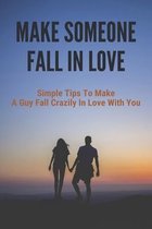 Make Someone Fall In Love: Simple Tips To Make A Guy Fall Crazily In Love With You