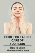 Guide For Taking Care Of Your Skin: How To Win In The Battle With Acne