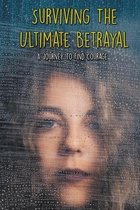 Surviving The Ultimate Betrayal: A Journey To Find Courage