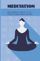 Meditation: Relieving Stress Is By Practicing Meditation