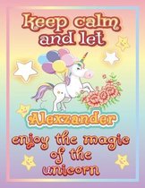 keep calm and let Alexzander enjoy the magic of the unicorn