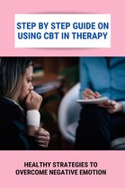 Step By Step Guide On Using CBT In Therapy: Healthy Strategies To Overcome Negative Emotion
