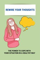 Rewire Your Thoughts: The Power To Cope With Your Situation In A Healthy Way