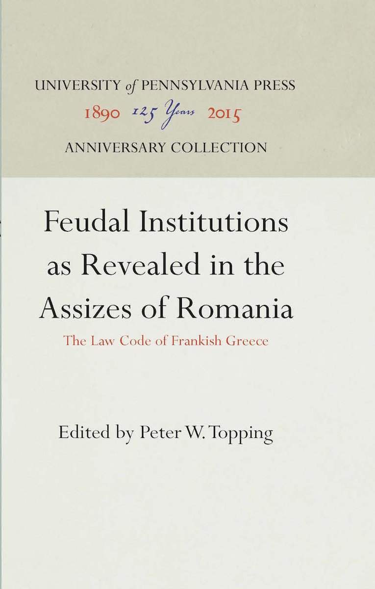 Anniversary Collection- Feudal Institutions as Revealed in the Assizes of Romania - University Of Pennsylvania Press