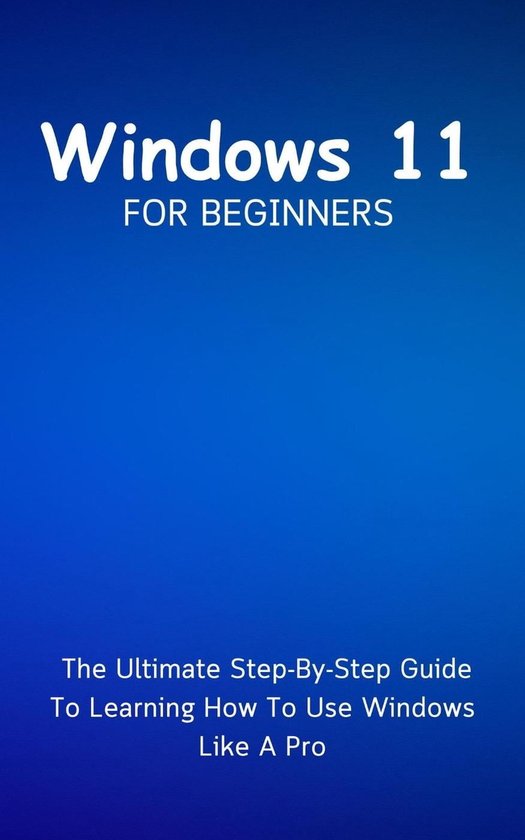 Windows 11 For Beginners: The Ultimate Step-By-Step Guide To Learning ...
