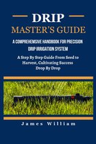 DRIP MASTER'S GUIDE: A Comprehensive Handbook For Precision Drip Irrigation System