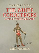 Classics To Go - The White Conquerors, A Tale of Toltec and Aztec