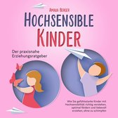 HOCHSENSIBLE KINDER - Der praxisnahe Erziehungsratgeber: Wie Sie gefühlsstarke Kinder mit Hochsensibilität richtig verstehen, optimal fördern und liebevoll erziehen, ohne zu schimpfen